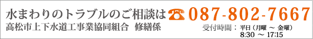 水まわりのトラブルのご相談は高松上下水道工事業協同組合 修繕係　電話087-802-7667　受付時間：受付時間 8:30 ～ 17:15（平日・月曜日 ～ 金曜日）